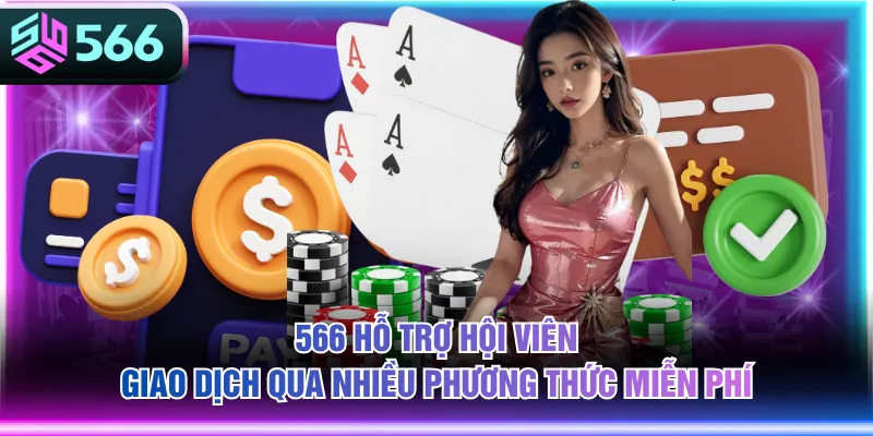 566 hỗ trợ hội viên giao dịch qua nhiều phương thức miễn phí