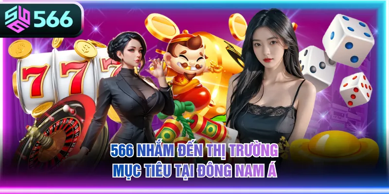 566 nhắm đến thị trường mục tiêu tại Đông Nam Á