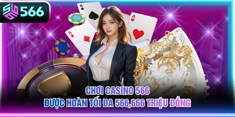 Chơi Casino 566 được hoàn tối đa 566,666 triệu đồng